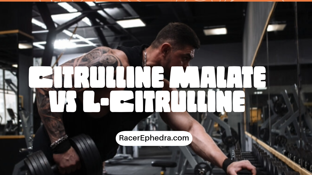 Citrulline Malate vs LCitrulline Dosage for Pump Racer Ephedra